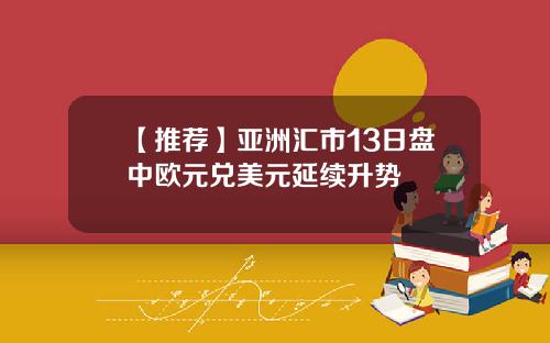 【推荐】亚洲汇市13日盘中欧元兑美元延续升势