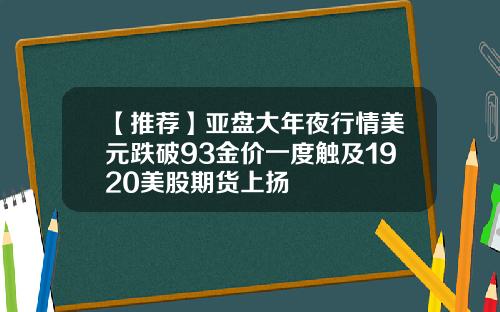 【推荐】亚盘大年夜行情美元跌破93金价一度触及1920美股期货上扬
