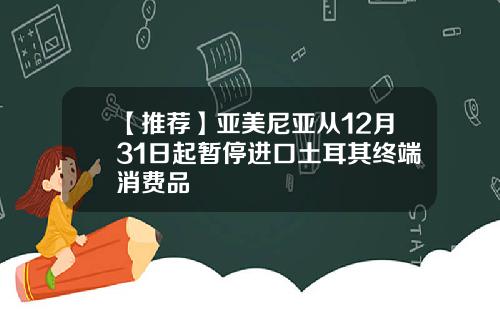 【推荐】亚美尼亚从12月31日起暂停进口土耳其终端消费品
