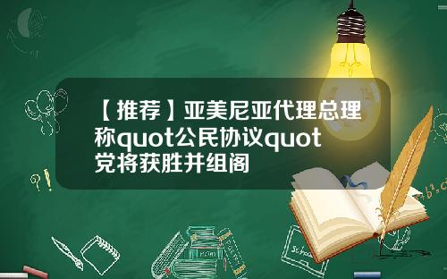 【推荐】亚美尼亚代理总理称quot公民协议quot党将获胜并组阁