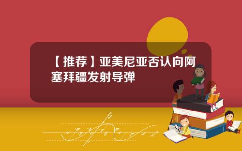【推荐】亚美尼亚否认向阿塞拜疆发射导弹