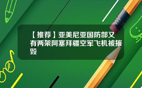 【推荐】亚美尼亚国防部又有两架阿塞拜疆空军飞机被摧毁
