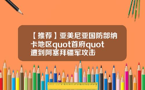 【推荐】亚美尼亚国防部纳卡地区quot首府quot遭到阿塞拜疆军攻击
