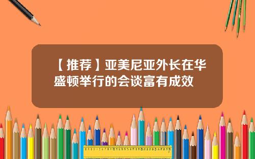 【推荐】亚美尼亚外长在华盛顿举行的会谈富有成效