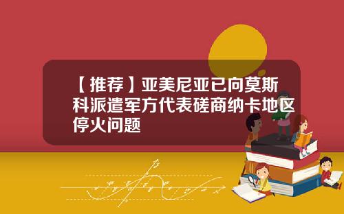 【推荐】亚美尼亚已向莫斯科派遣军方代表磋商纳卡地区停火问题