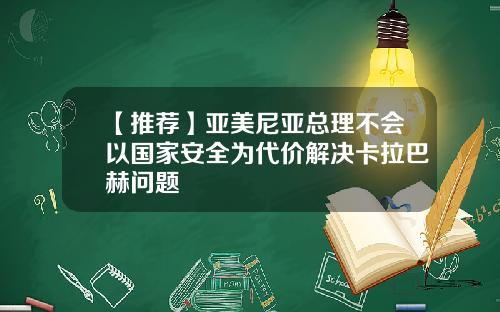 【推荐】亚美尼亚总理不会以国家安全为代价解决卡拉巴赫问题