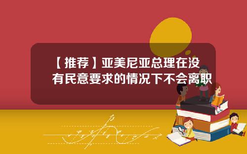 【推荐】亚美尼亚总理在没有民意要求的情况下不会离职