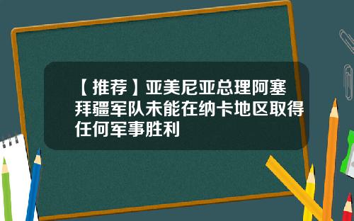 【推荐】亚美尼亚总理阿塞拜疆军队未能在纳卡地区取得任何军事胜利