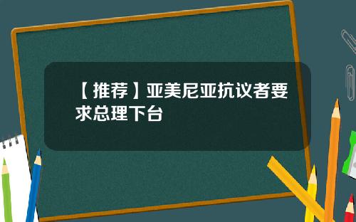 【推荐】亚美尼亚抗议者要求总理下台