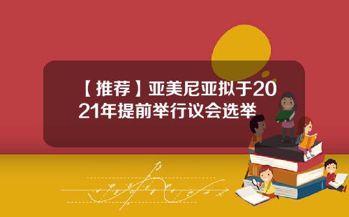 【推荐】亚美尼亚拟于2021年提前举行议会选举