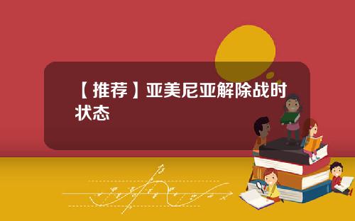 【推荐】亚美尼亚解除战时状态