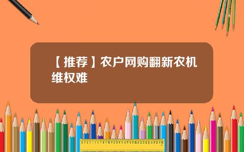 【推荐】农户网购翻新农机维权难