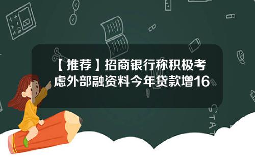 【推荐】招商银行称积极考虑外部融资料今年贷款增16