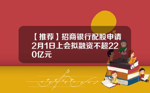 【推荐】招商银行配股申请2月1日上会拟融资不超220亿元