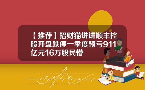 【推荐】招财猫讲讲顺丰控股开盘跌停一季度预亏911亿元16万股民懵