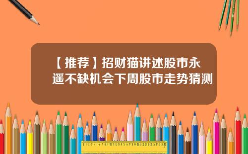 【推荐】招财猫讲述股市永遥不缺机会下周股市走势猜测