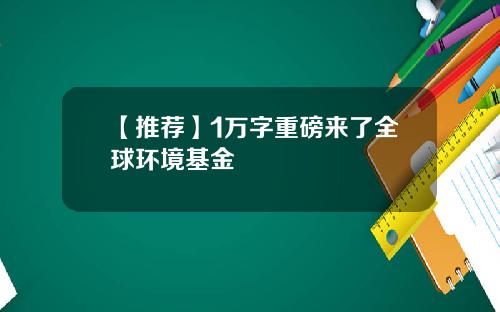 【推荐】1万字重磅来了全球环境基金