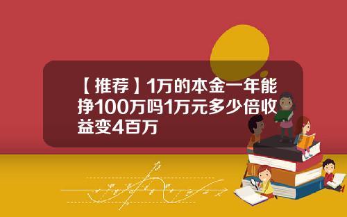 【推荐】1万的本金一年能挣100万吗1万元多少倍收益变4百万