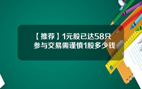 【推荐】1元股已达58只参与交易需谨慎1股多少钱
