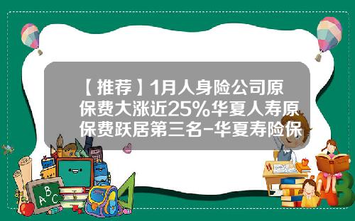 【推荐】1月人身险公司原保费大涨近25%华夏人寿原保费跃居第三名-华夏寿险保费多少