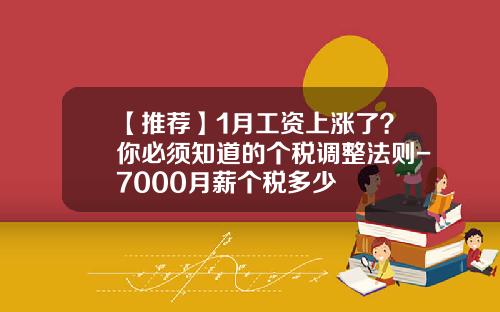 【推荐】1月工资上涨了？你必须知道的个税调整法则-7000月薪个税多少
