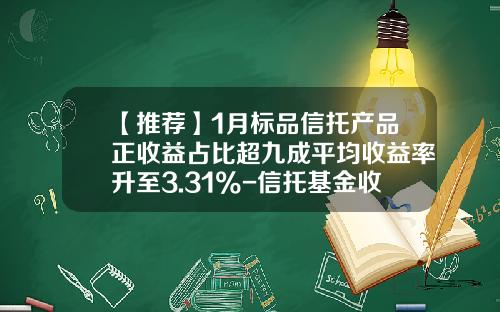 【推荐】1月标品信托产品正收益占比超九成平均收益率升至3.31%-信托基金收益率
