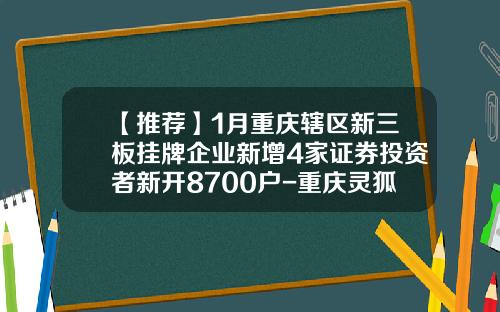 【推荐】1月重庆辖区新三板挂牌企业新增4家证券投资者新开8700户-重庆灵狐科技股份有限公司加班