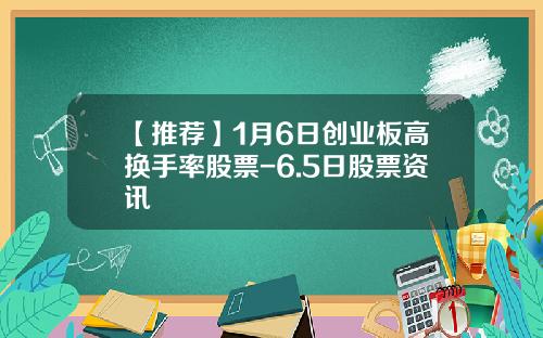 【推荐】1月6日创业板高换手率股票-6.5日股票资讯