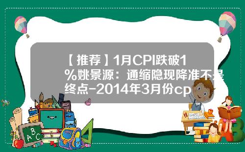 【推荐】1月CPI跌破1%姚景源：通缩隐现降准不是终点-2014年3月份cpi是多少