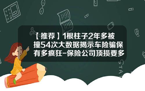 【推荐】1根柱子2年多被撞54次大数据揭示车险骗保有多疯狂-保险公司顶损要多少钱