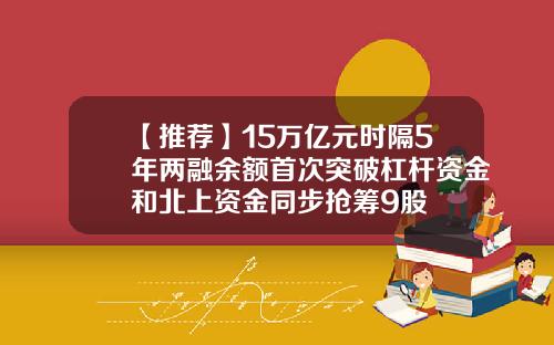 【推荐】15万亿元时隔5年两融余额首次突破杠杆资金和北上资金同步抢筹9股