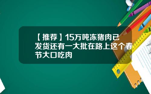 【推荐】15万吨冻猪肉已发货还有一大批在路上这个春节大口吃肉