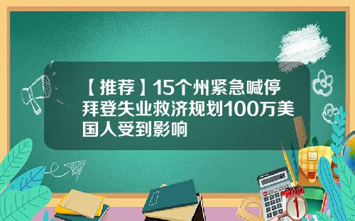【推荐】15个州紧急喊停拜登失业救济规划100万美国人受到影响