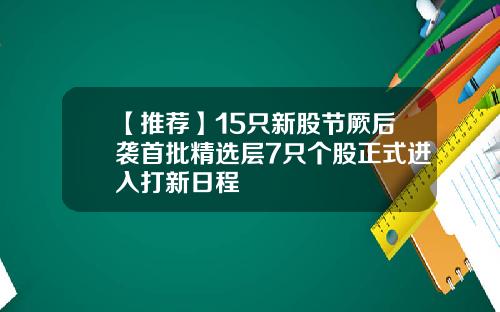 【推荐】15只新股节厥后袭首批精选层7只个股正式进入打新日程