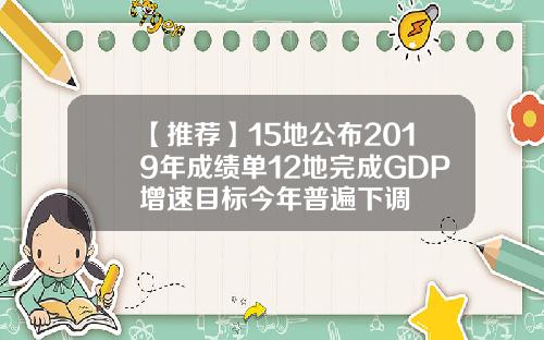 【推荐】15地公布2019年成绩单12地完成GDP增速目标今年普遍下调
