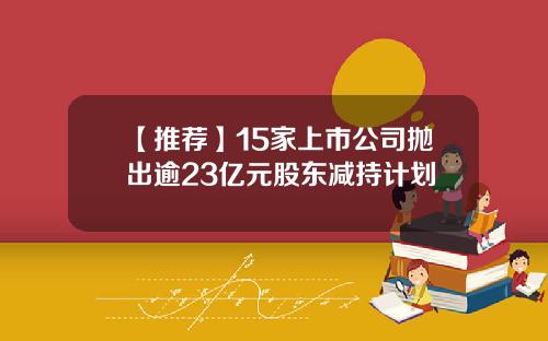 【推荐】15家上市公司抛出逾23亿元股东减持计划