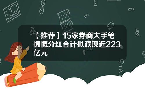 【推荐】15家券商大手笔慷慨分红合计拟派现近223亿元