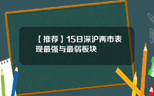 【推荐】15日深沪两市表现最强与最弱板块