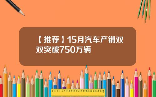 【推荐】15月汽车产销双双突破750万辆
