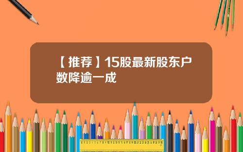 【推荐】15股最新股东户数降逾一成