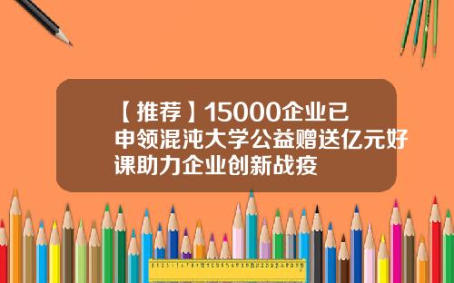 【推荐】15000企业已申领混沌大学公益赠送亿元好课助力企业创新战疫