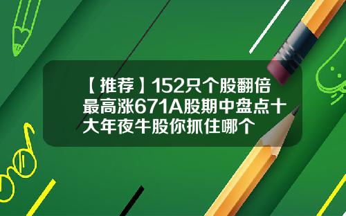 【推荐】152只个股翻倍最高涨671A股期中盘点十大年夜牛股你抓住哪个