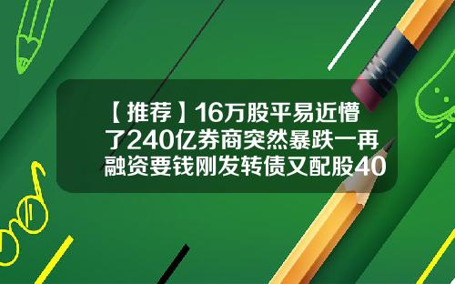 【推荐】16万股平易近懵了240亿券商突然暴跌一再融资要钱刚发转债又配股40亿