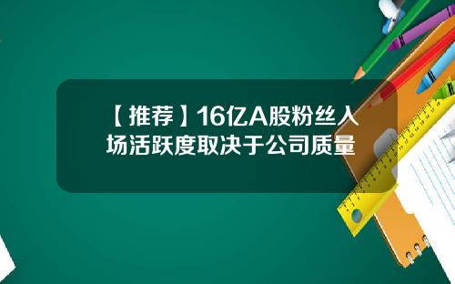 【推荐】16亿A股粉丝入场活跃度取决于公司质量