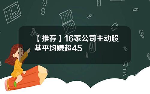 【推荐】16家公司主动股基平均赚超45