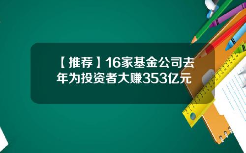 【推荐】16家基金公司去年为投资者大赚353亿元