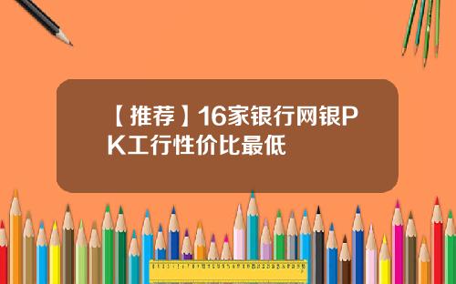 【推荐】16家银行网银PK工行性价比最低