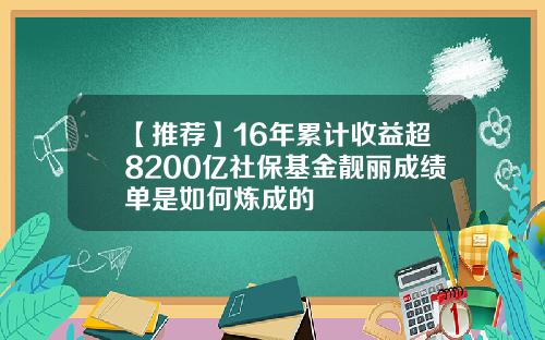 【推荐】16年累计收益超8200亿社保基金靓丽成绩单是如何炼成的