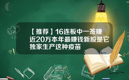 【推荐】16连板中一签赚近20万本年最赚钱新股是它独家生产这种疫苗