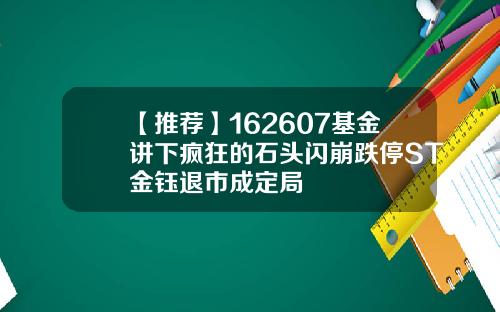 【推荐】162607基金讲下疯狂的石头闪崩跌停ST金钰退市成定局